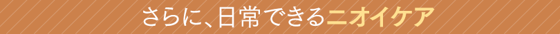 さらに、日常できるニオイケア