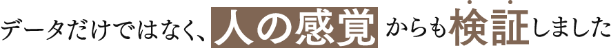 データだけではなく、人の感覚からも検証しました