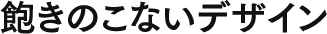 飽きのこないデザイン