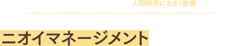 これからのビジネスマンにはニオイマネージメントが求められるでしょう。